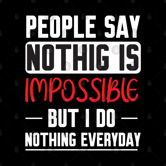 People Say Nothing Is Impossible But I Do Nothing Everyday by Work Memes