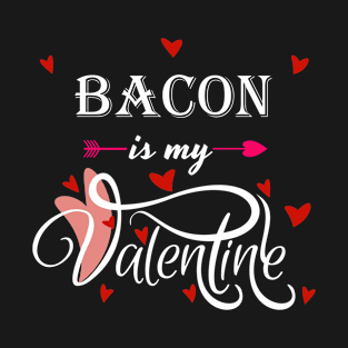 Bacon Is My Valentine - Valentines Day Food Lover T-Shirt