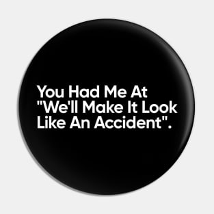 You Had Me At "We'll Make It Look Like An Accident" - Funny Quote Pin