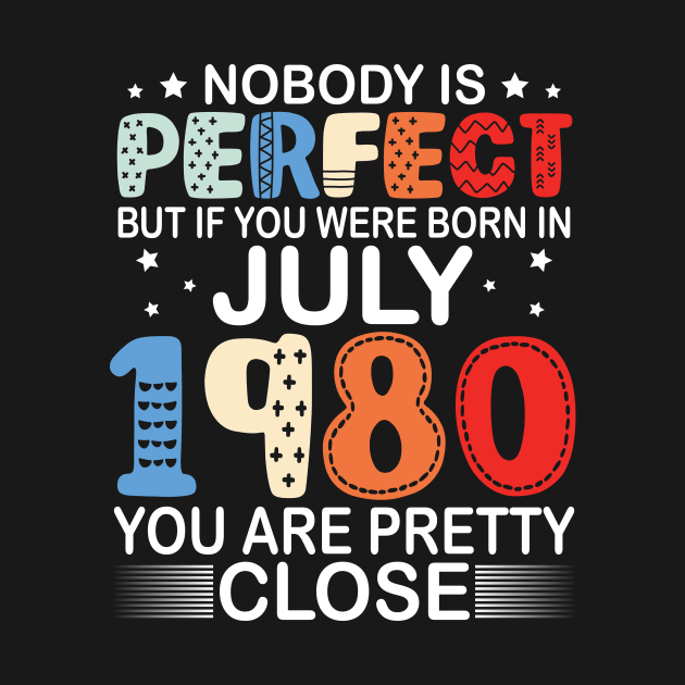 Nobody Is Perfect But If You Were Born In July 1980 You Are Pretty Close Happy Birthday 40 Years Old by bakhanh123