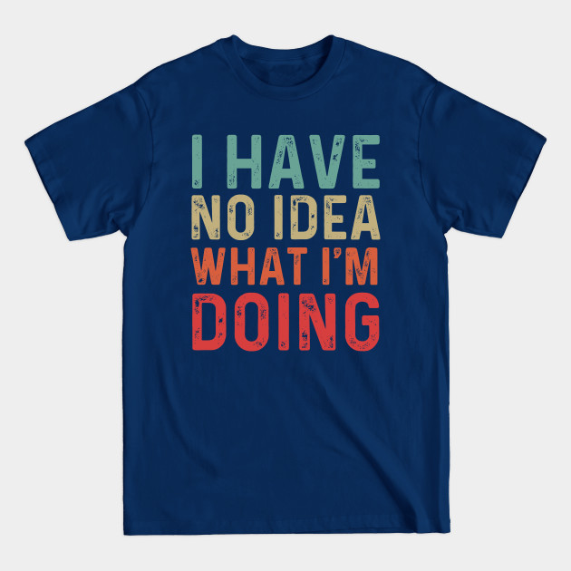 Discover Funny Cool Retro I have no idea what i'm doing - I Have No Idea What Im Doing - T-Shirt