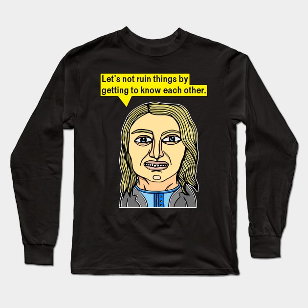 "Let's not ruin things by getting to know each other." Long Sleeve T-Shirt by The BuddaKats