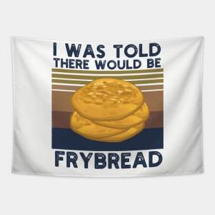 I Was Told There Would Be Frybread, Gift For Everyone Who Loves Frybread frybread lovers Tapestry