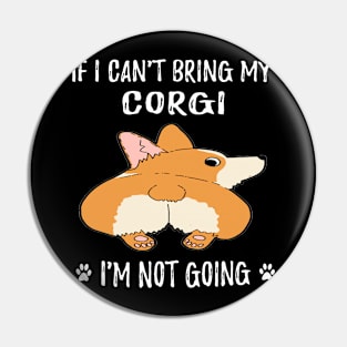 If I Can't Bring My Corgi I'm Not Going (172) Pin