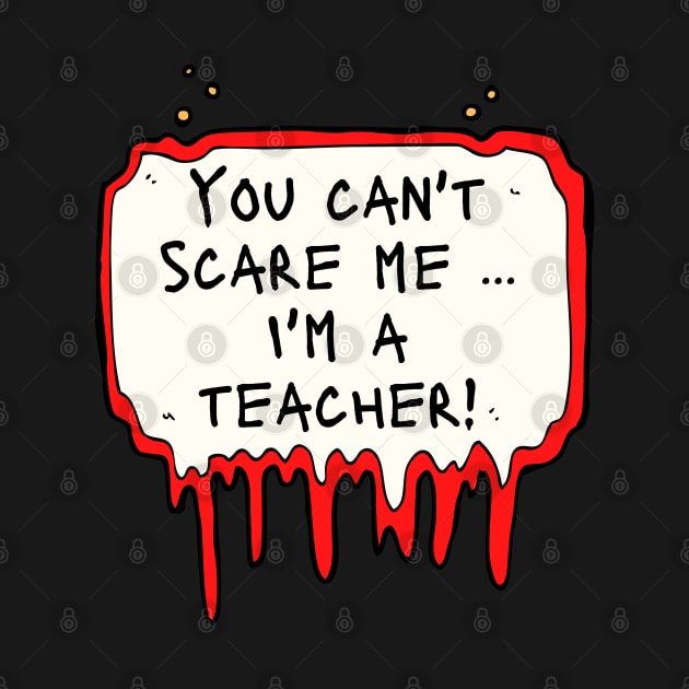 You Can't Scare Me, i'm a Teacher by DanDesigns