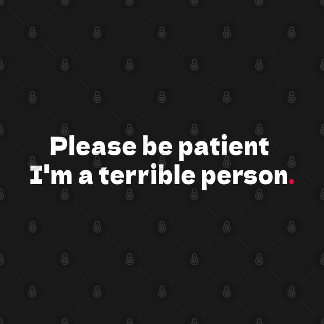 Please be patient I'm a terrible person by bmron