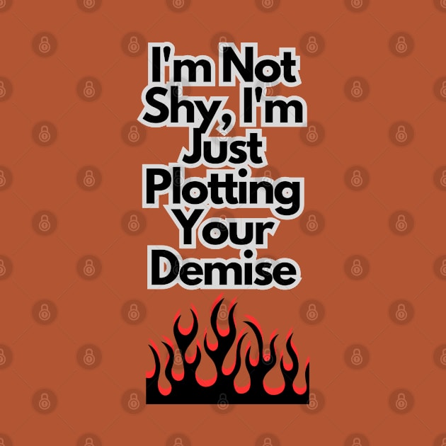 I'm not shy, I'm just plotting your demise by baseCompass