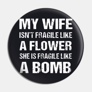 My Wife Isnt Fragile Like A Flower She Is Fragile Like A Bomb Wife Pin