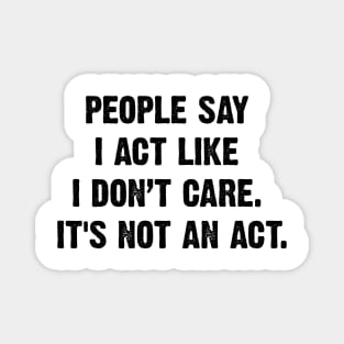 People Say I Act Like I Don’t Care. It's Not An Act. v2 Magnet