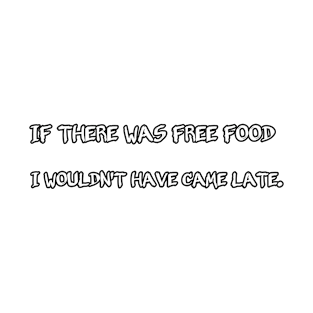 If there was free food i wouldn't have came late T-Shirt