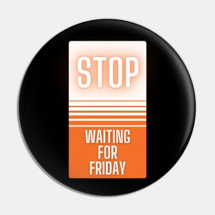 Stop Waiting for Friday Pin