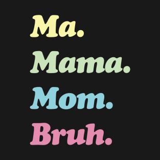 Ma. Mama. Mom. Bruh. Mother's Funny Gift T-Shirt