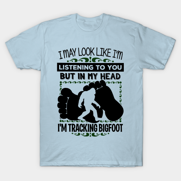 I may look like i'm listening to you but in my head i'm tracking bigfoot - Big Foot - T-Shirt