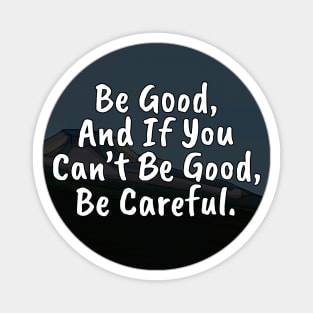 Be Good, And If You Can't Be Good, Be Careful Magnet