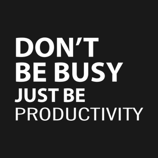 Don't Be Busy Just Be Productivity T-Shirt