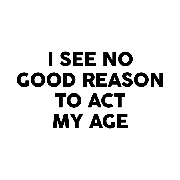 I see no good reason to act my age by FontfulDesigns