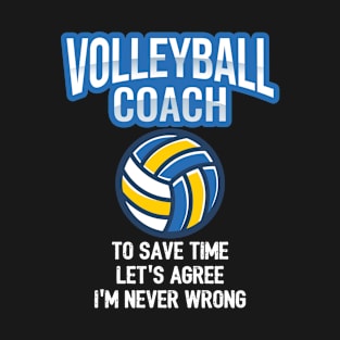 Volleyball - Volleyball Coach To Save Time Let's Agree I'm Never Wrong T-Shirt