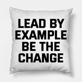 Lead By Example Be The Change Pillow