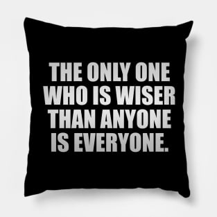The only one who is wiser than anyone is everyone Pillow