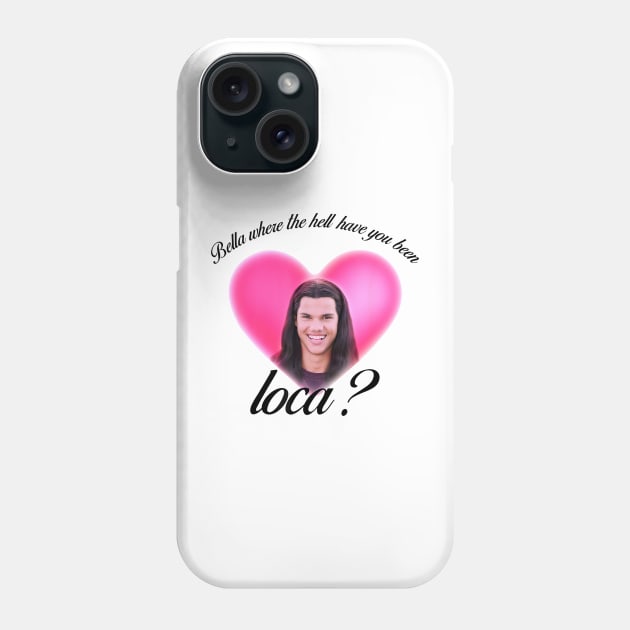 Bella Where The Hell Have You Been Loca Phone Case by tzolotov