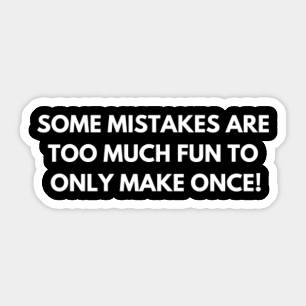 Some mistakes are too much fun to only make once! - Funny Jokes - Sticker | TeePublic Some mistakes are too much fun to only make once! - Funny Jokes - Sticker | TeePublic