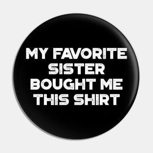 My Favorite Sister Bought Me This Shirt Funny (White) Pin