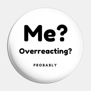Me? Overreacting? Probably. Funny Overreacting Quote. Pin