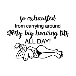 So Exhausted From Carrying Around My Big Heaving Tits All Day T-Shirt
