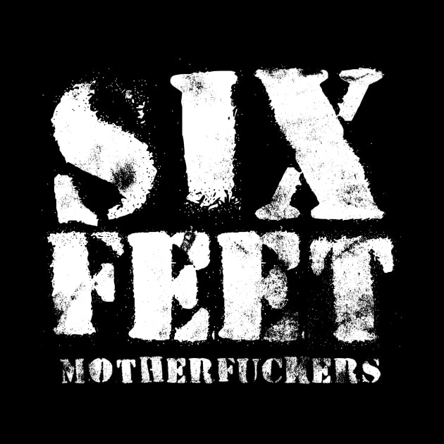 SIX FEET MOTHERFUCKERS by ClothedCircuit