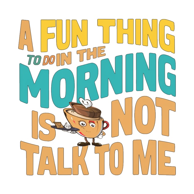 A Fun Thing To Do In The Morning Is Not Talk To Me by alby store