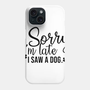 Sorry i'm Late i saw a Dog Phone Case