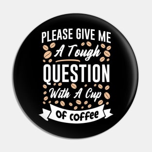 Please give me a tough question with a cup of coffee Pin