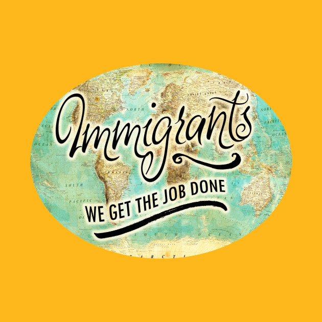 IMMIGRANTS: WE GET THE JOB DONE!
