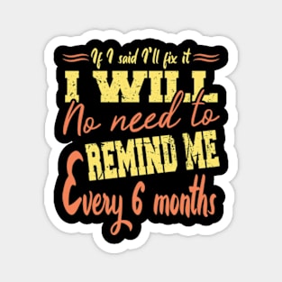 If I Said I Will Fix It I Will No Need To Remind Me After Six Months Magnet