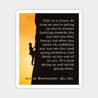 Guy de Maupassant quote: Life is a slope. As long as you're going up, you're always looking towards the top and you feel happy, Magnet