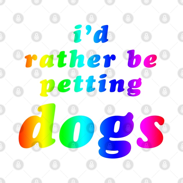 'I'd Rather Be Petting Dogs' Rainbow Text by bumblefuzzies