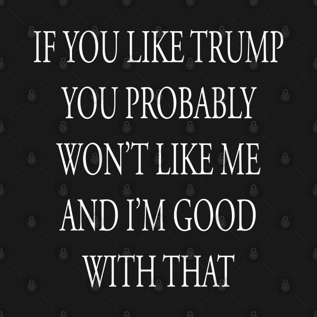 If You Like Trump You Won't Like Me I'm Good With That by lmohib