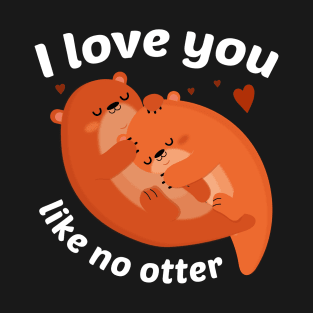 I Love You Like No Otter T-Shirt