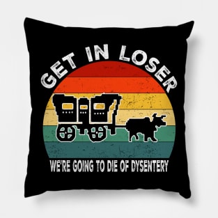 Get In Loser We're Going to Die of Dysentery Pillow