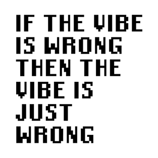 If The Vibe Is Wrong Then The Vibe Is Just Wrong T-Shirt