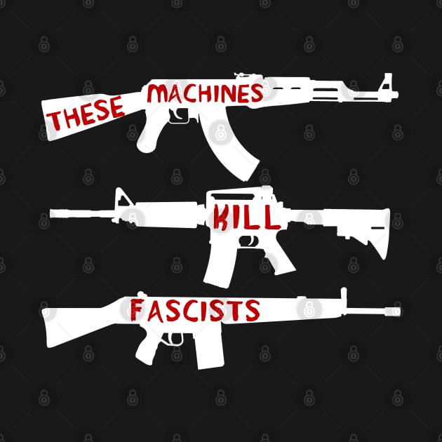 These Machines Kill Fascists - Firearms, Guns, Anti-Fascist, AK47, AR15, Antifa by SpaceDogLaika