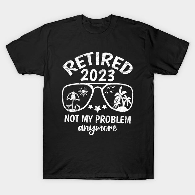 Retired 2023 Not My Problem Anymore Retirement 2023 - Retired 2023 Not ...