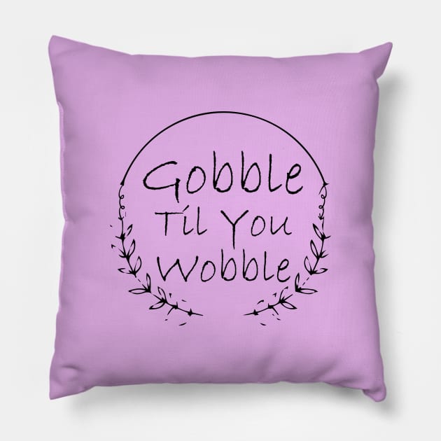 Gobble Til You Wobble Pillow by kirayuwi