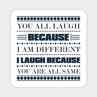 You All Laugh Because I'm Different I Laugh Because You're All The Same Funny Quote Magnet