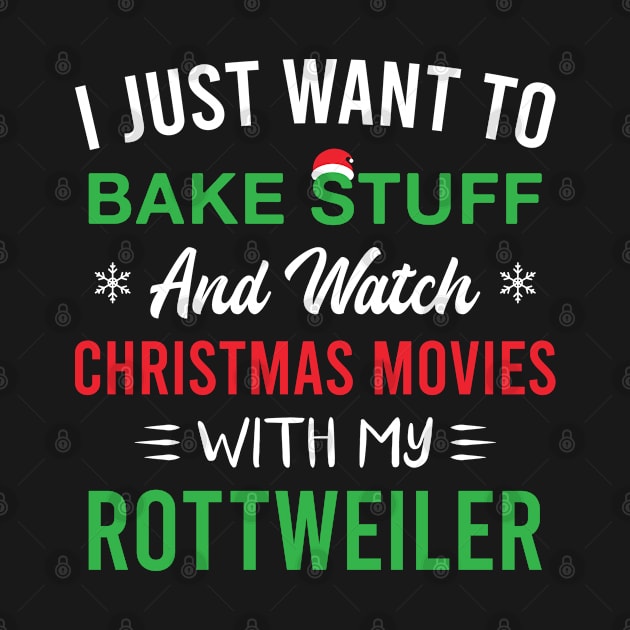 I Just Want to Bake Stuff and Watch Christmas Movies with My Rottweiler by FOZClothing