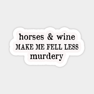 Horse and wine make me fell less murdery Magnet