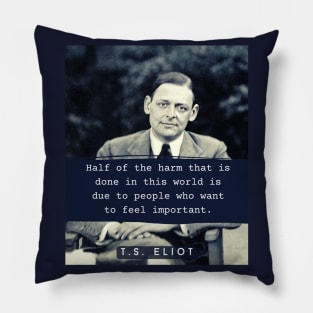 T. S. Eliot portrait & quote: Half the harm that is done in this world is due to people who want to feel important. Pillow