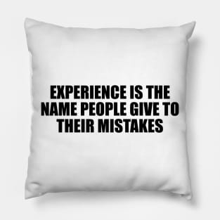 Experience is the name people give to their mistakes Pillow