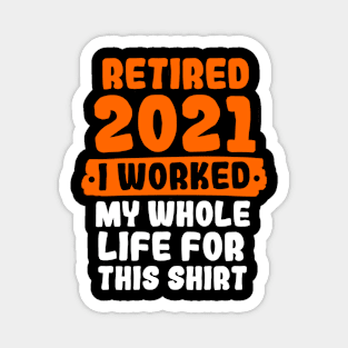 Retired 2021 I Worked My Whole Life For This Magnet