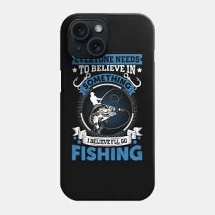 Everyone needs to believe in something I believe I'll go fishing Phone Case